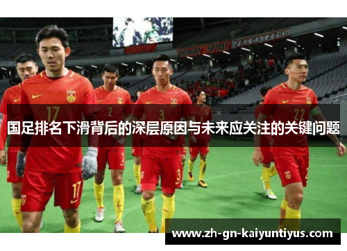 国足排名下滑背后的深层原因与未来应关注的关键问题