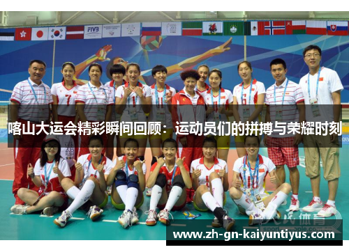 喀山大运会精彩瞬间回顾：运动员们的拼搏与荣耀时刻