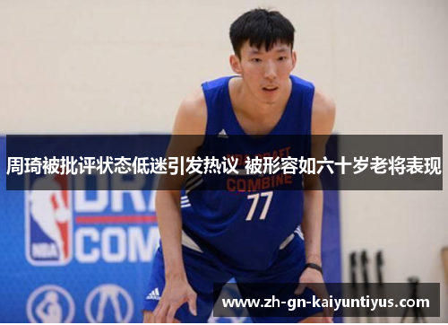 周琦被批评状态低迷引发热议 被形容如六十岁老将表现