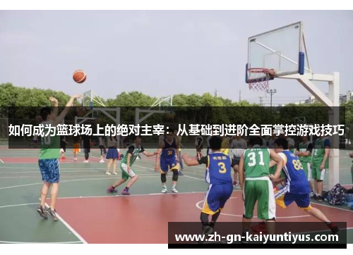 如何成为篮球场上的绝对主宰：从基础到进阶全面掌控游戏技巧
