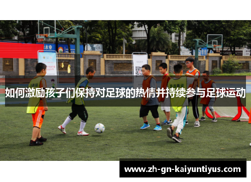 如何激励孩子们保持对足球的热情并持续参与足球运动