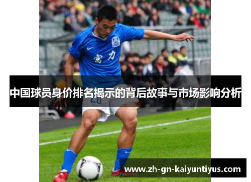 中国球员身价排名揭示的背后故事与市场影响分析