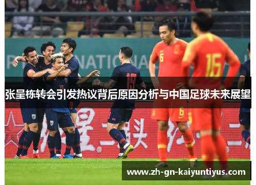 张呈栋转会引发热议背后原因分析与中国足球未来展望