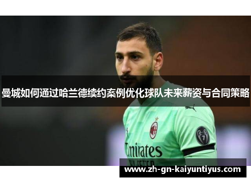 曼城如何通过哈兰德续约案例优化球队未来薪资与合同策略