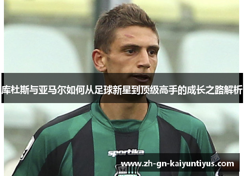 库杜斯与亚马尔如何从足球新星到顶级高手的成长之路解析