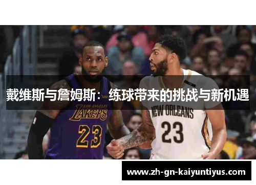 戴维斯与詹姆斯：练球带来的挑战与新机遇