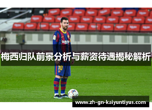 梅西归队前景分析与薪资待遇揭秘解析