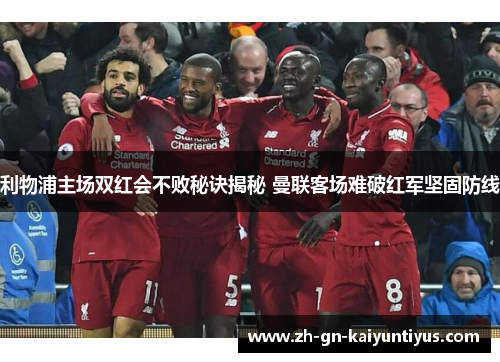 利物浦主场双红会不败秘诀揭秘 曼联客场难破红军坚固防线