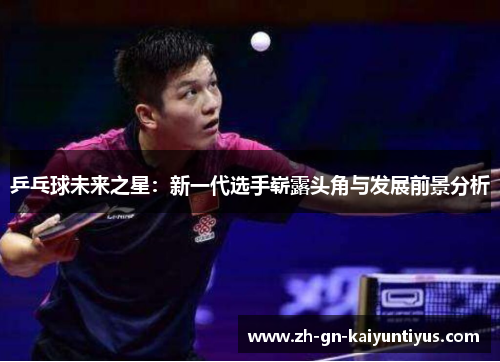 乒乓球未来之星：新一代选手崭露头角与发展前景分析