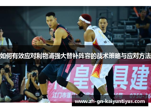 如何有效应对利物浦强大替补阵容的战术策略与应对方法