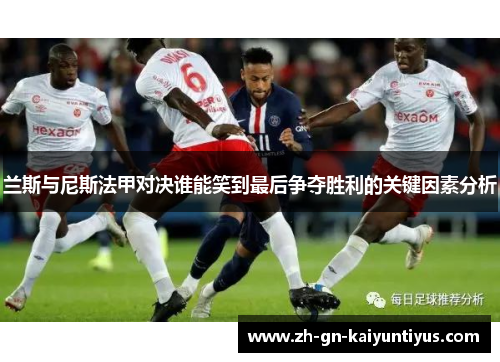 兰斯与尼斯法甲对决谁能笑到最后争夺胜利的关键因素分析