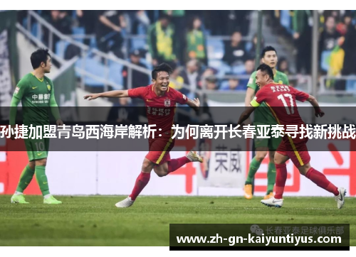 孙捷加盟青岛西海岸解析：为何离开长春亚泰寻找新挑战