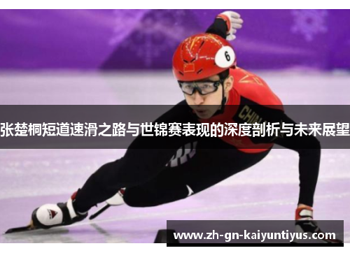 张楚桐短道速滑之路与世锦赛表现的深度剖析与未来展望