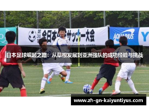 日本足球崛起之路：从草根发展到亚洲强队的成功经验与挑战