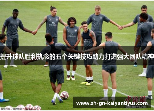 提升球队胜利执念的五个关键技巧助力打造强大团队精神