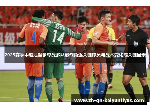 2025赛季中超冠军争夺战多队激烈角逐关键球员与战术变化成关键因素