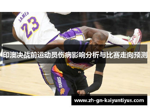 印澳决战前运动员伤病影响分析与比赛走向预测