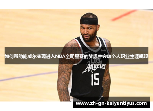 如何帮助鲍威尔实现进入NBA全明星赛的梦想并突破个人职业生涯瓶颈