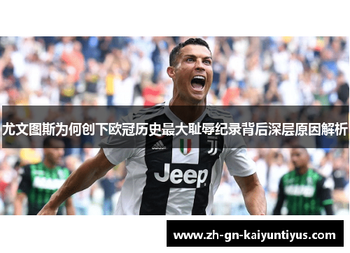尤文图斯为何创下欧冠历史最大耻辱纪录背后深层原因解析