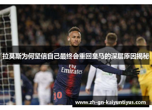 拉莫斯为何坚信自己最终会重回皇马的深层原因揭秘