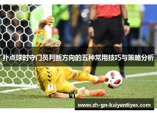 扑点球时守门员判断方向的五种常用技巧与策略分析