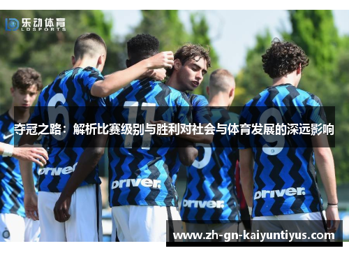 夺冠之路：解析比赛级别与胜利对社会与体育发展的深远影响