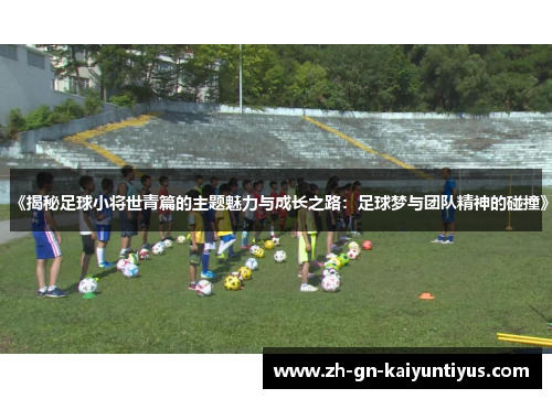 《揭秘足球小将世青篇的主题魅力与成长之路：足球梦与团队精神的碰撞》