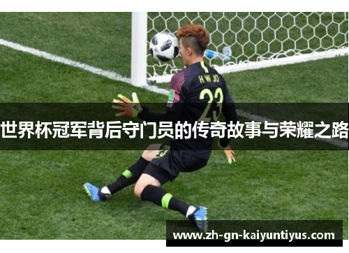 世界杯冠军背后守门员的传奇故事与荣耀之路