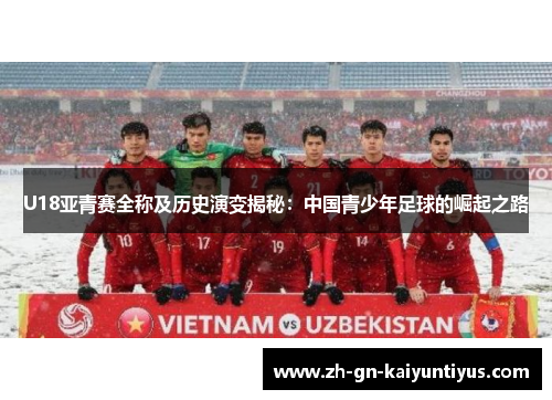 U18亚青赛全称及历史演变揭秘：中国青少年足球的崛起之路