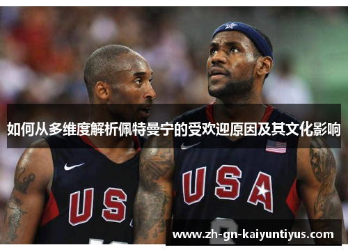 如何从多维度解析佩特曼宁的受欢迎原因及其文化影响