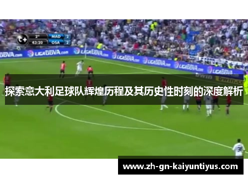 探索意大利足球队辉煌历程及其历史性时刻的深度解析