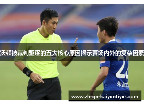 沃顿被裁判驱逐的五大核心原因揭示赛场内外的复杂因素