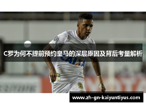 C罗为何不提前预约皇马的深层原因及背后考量解析