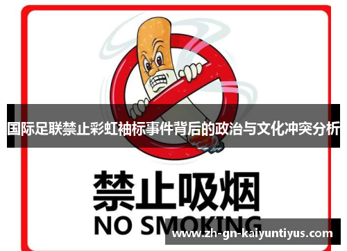 国际足联禁止彩虹袖标事件背后的政治与文化冲突分析