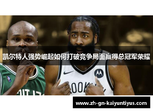 凯尔特人强势崛起如何打破竞争局面赢得总冠军荣耀