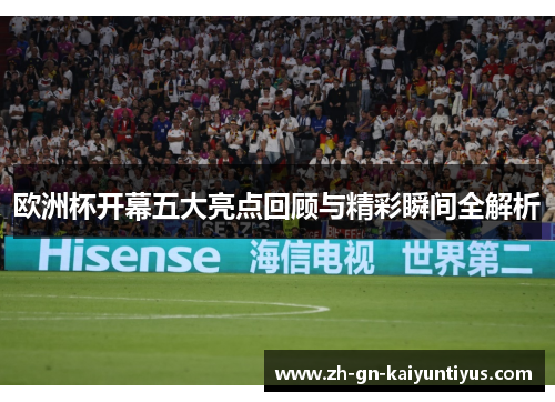 欧洲杯开幕五大亮点回顾与精彩瞬间全解析