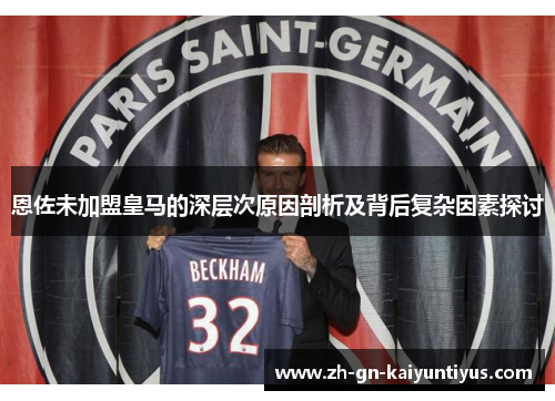 恩佐未加盟皇马的深层次原因剖析及背后复杂因素探讨
