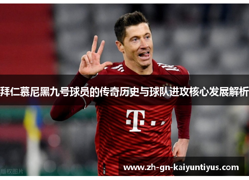 拜仁慕尼黑九号球员的传奇历史与球队进攻核心发展解析