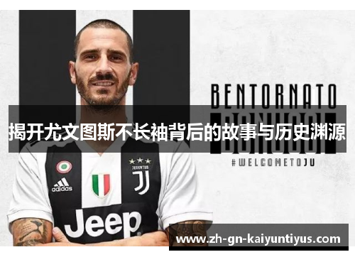 揭开尤文图斯不长袖背后的故事与历史渊源