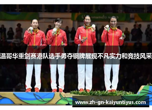 温哥华重剑赛港队选手勇夺铜牌展现不凡实力和竞技风采