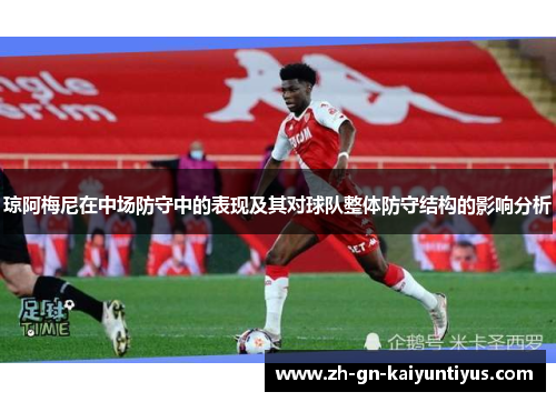 琼阿梅尼在中场防守中的表现及其对球队整体防守结构的影响分析