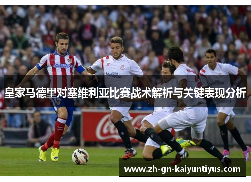 皇家马德里对塞维利亚比赛战术解析与关键表现分析