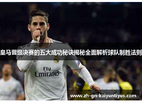 皇马晋级决赛的五大成功秘诀揭秘全面解析球队制胜法则