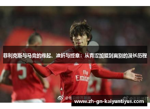 菲利克斯与马竞的缘起、波折与终章：从青涩加盟到离别的漫长历程