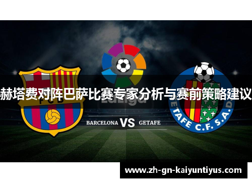 赫塔费对阵巴萨比赛专家分析与赛前策略建议