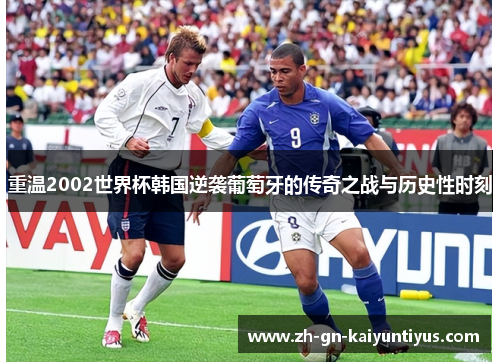 重温2002世界杯韩国逆袭葡萄牙的传奇之战与历史性时刻