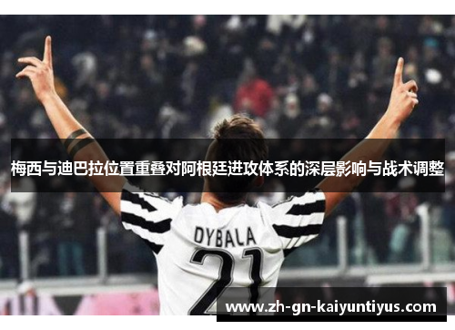 梅西与迪巴拉位置重叠对阿根廷进攻体系的深层影响与战术调整