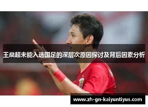 王燊超未能入选国足的深层次原因探讨及背后因素分析