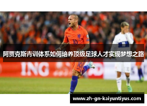 阿贾克斯青训体系如何培养顶级足球人才实现梦想之路