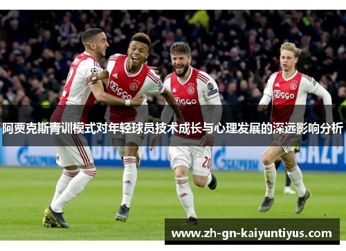 阿贾克斯青训模式对年轻球员技术成长与心理发展的深远影响分析